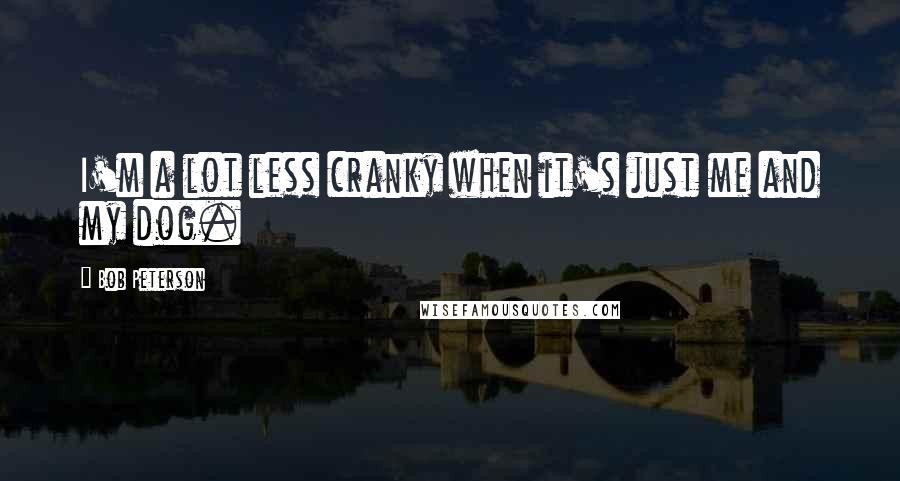 Bob Peterson quotes: I'm a lot less cranky when it's just me and my dog.