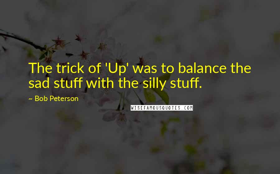 Bob Peterson quotes: The trick of 'Up' was to balance the sad stuff with the silly stuff.