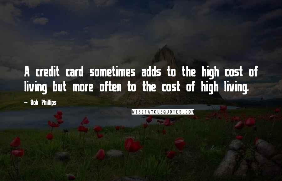 Bob Phillips quotes: A credit card sometimes adds to the high cost of living but more often to the cost of high living.