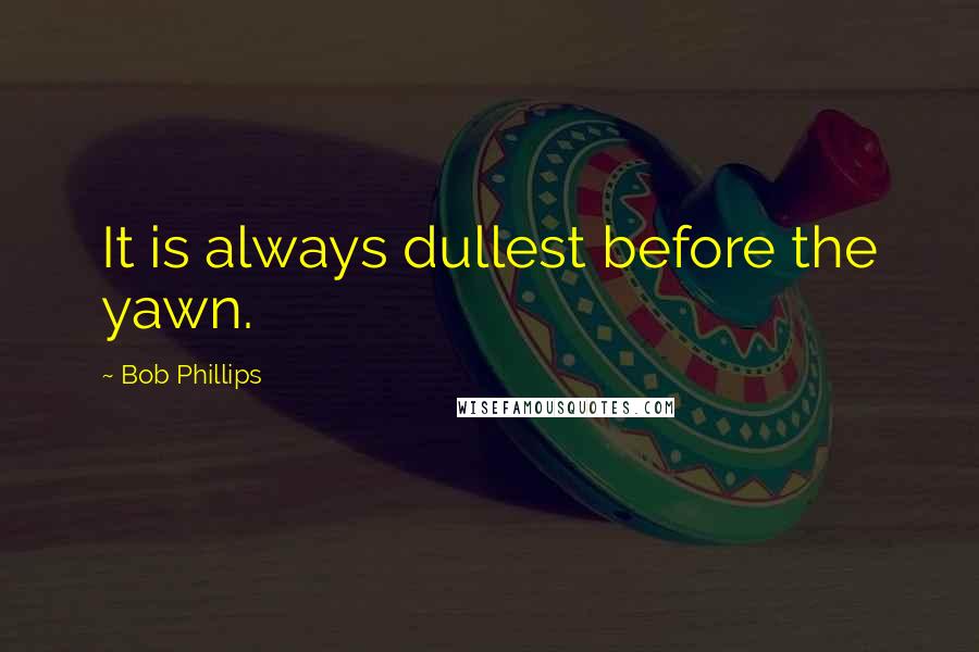 Bob Phillips quotes: It is always dullest before the yawn.