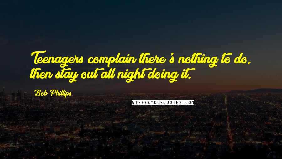 Bob Phillips quotes: Teenagers complain there's nothing to do, then stay out all night doing it.