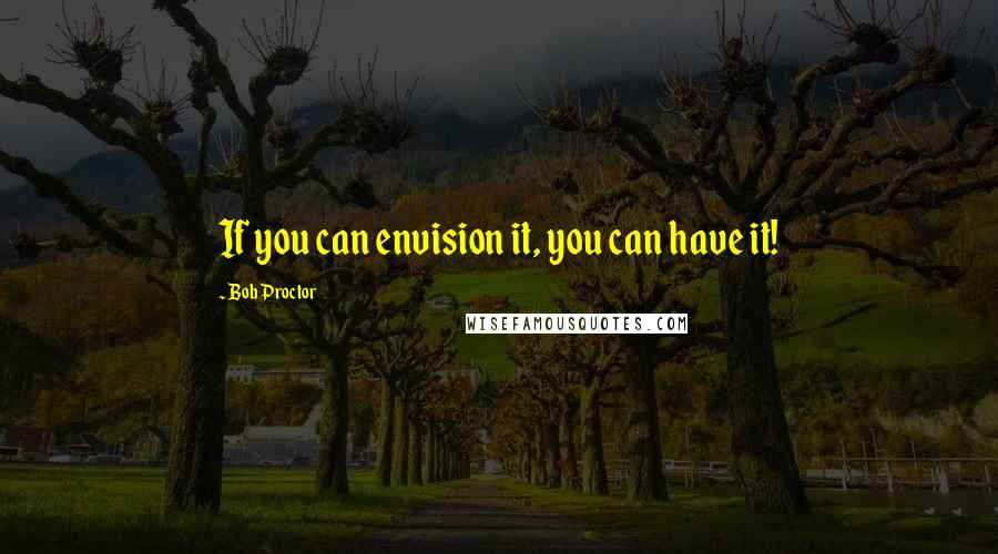 Bob Proctor quotes: If you can envision it, you can have it!