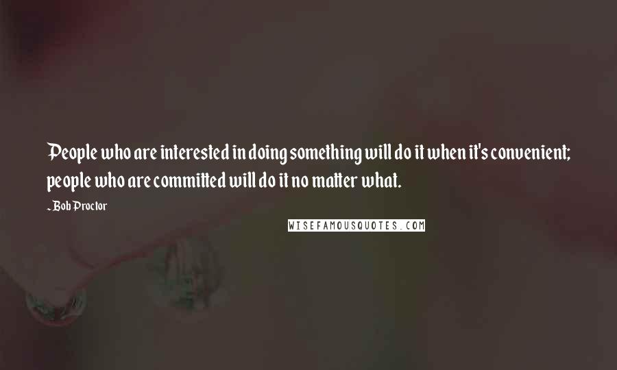 Bob Proctor quotes: People who are interested in doing something will do it when it's convenient; people who are committed will do it no matter what.