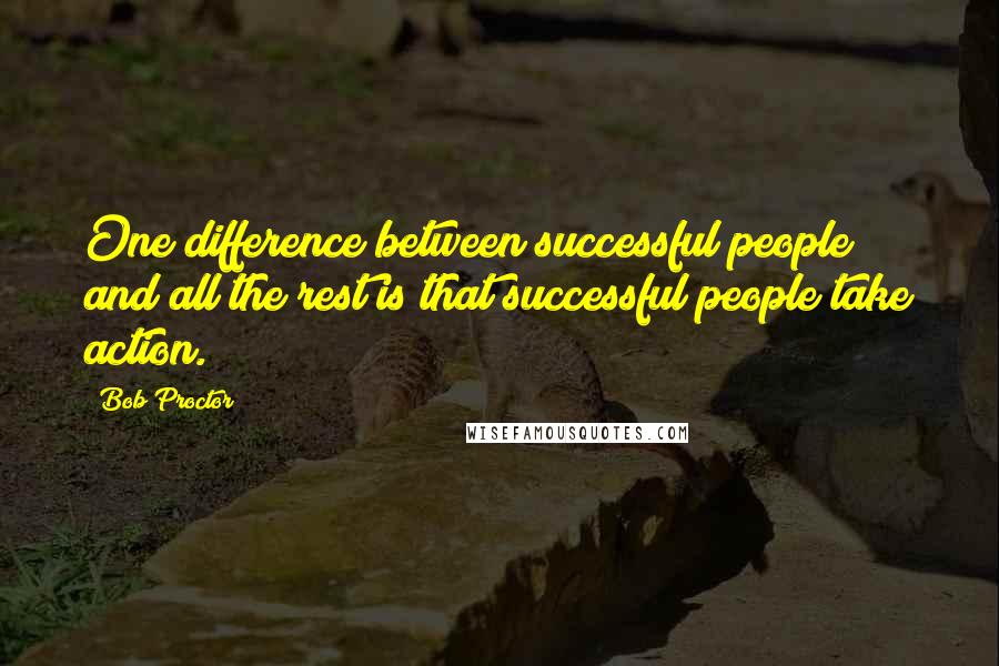 Bob Proctor quotes: One difference between successful people and all the rest is that successful people take action.