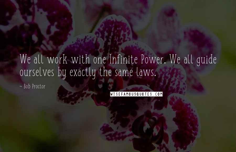 Bob Proctor quotes: We all work with one Infinite Power. We all guide ourselves by exactly the same laws.