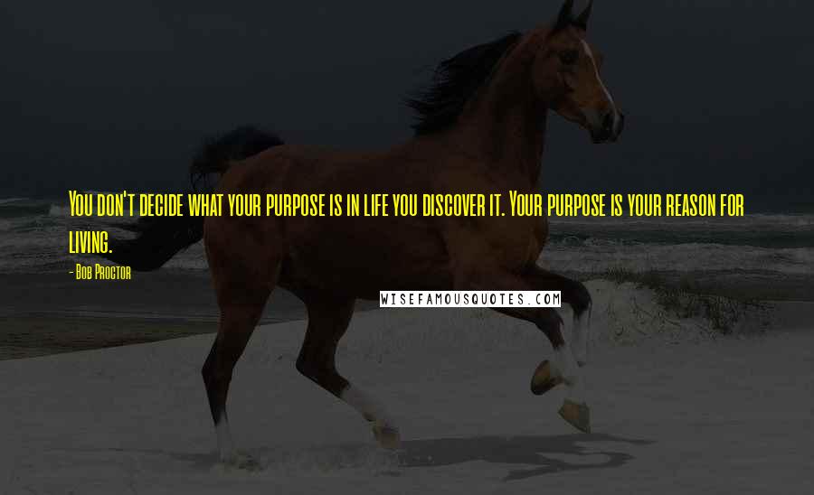 Bob Proctor quotes: You don't decide what your purpose is in life you discover it. Your purpose is your reason for living.
