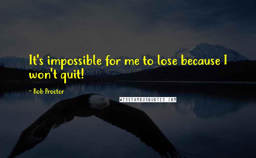 Bob Proctor quotes: It's impossible for me to lose because I won't quit!