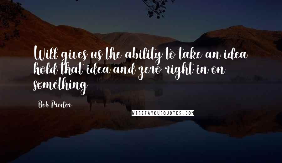 Bob Proctor quotes: Will gives us the ability to take an idea hold that idea and zero right in on something