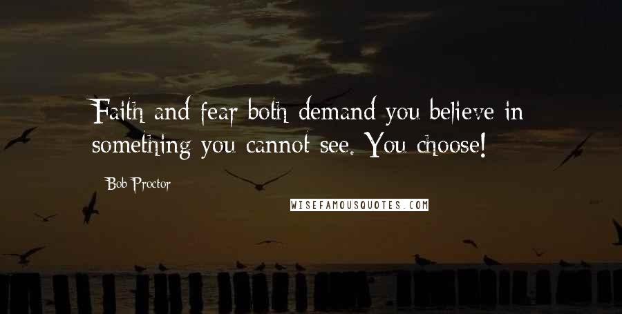 Bob Proctor quotes: Faith and fear both demand you believe in something you cannot see. You choose!