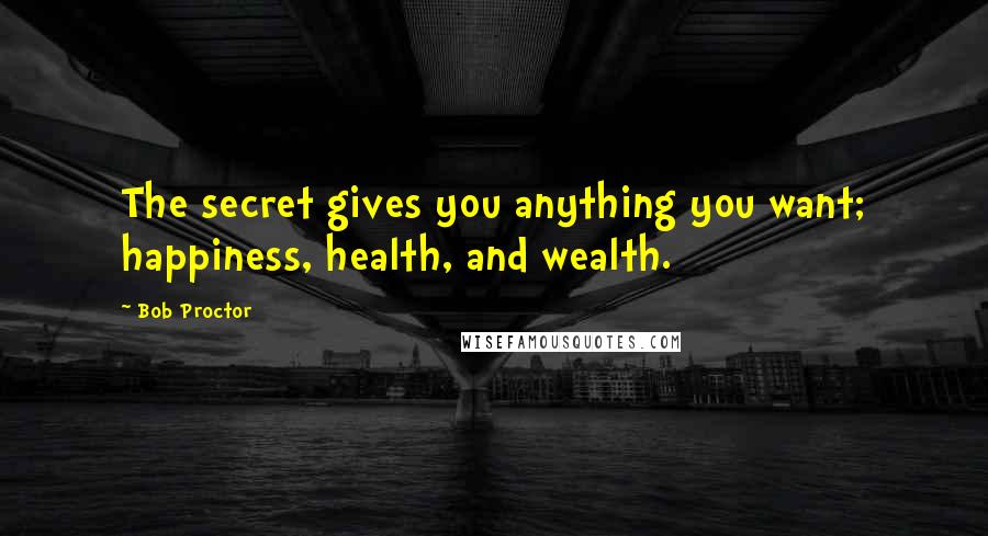 Bob Proctor quotes: The secret gives you anything you want; happiness, health, and wealth.