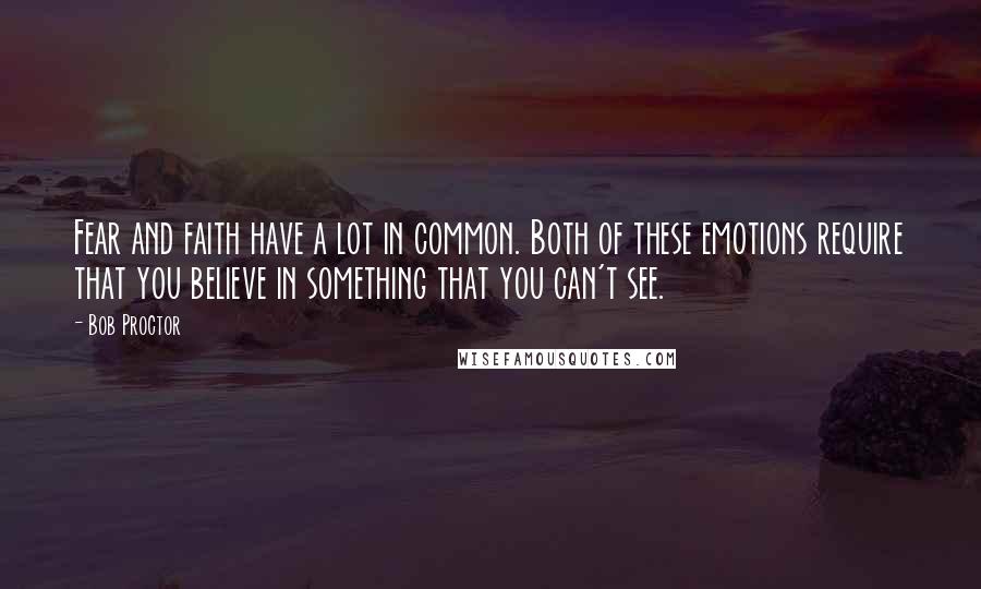 Bob Proctor quotes: Fear and faith have a lot in common. Both of these emotions require that you believe in something that you can't see.