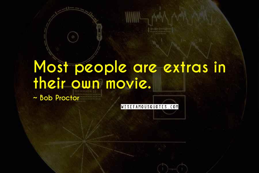 Bob Proctor quotes: Most people are extras in their own movie.