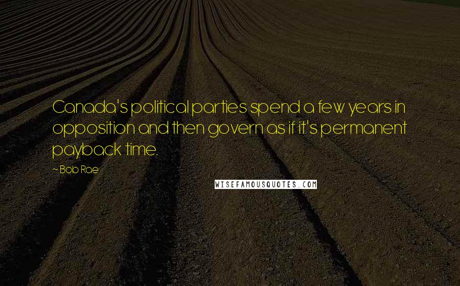 Bob Rae quotes: Canada's political parties spend a few years in opposition and then govern as if it's permanent payback time. Bob Rae quotes: Canada's political parties spend a few years in opposition and then govern as if it's permanent payback time.