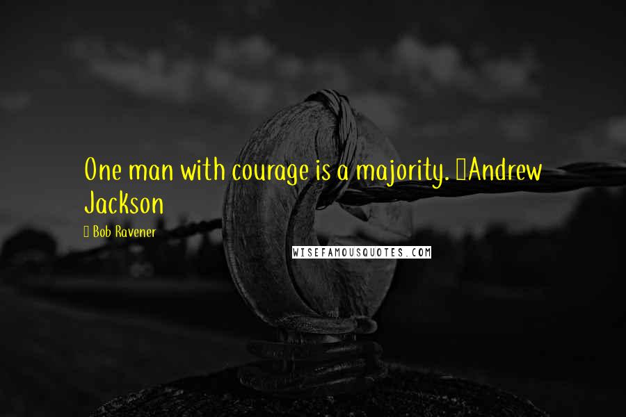 Bob Ravener quotes: One man with courage is a majority. ~Andrew Jackson