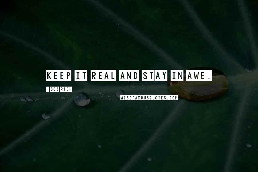 Bob Rich quotes: Keep it real and stay in awe.