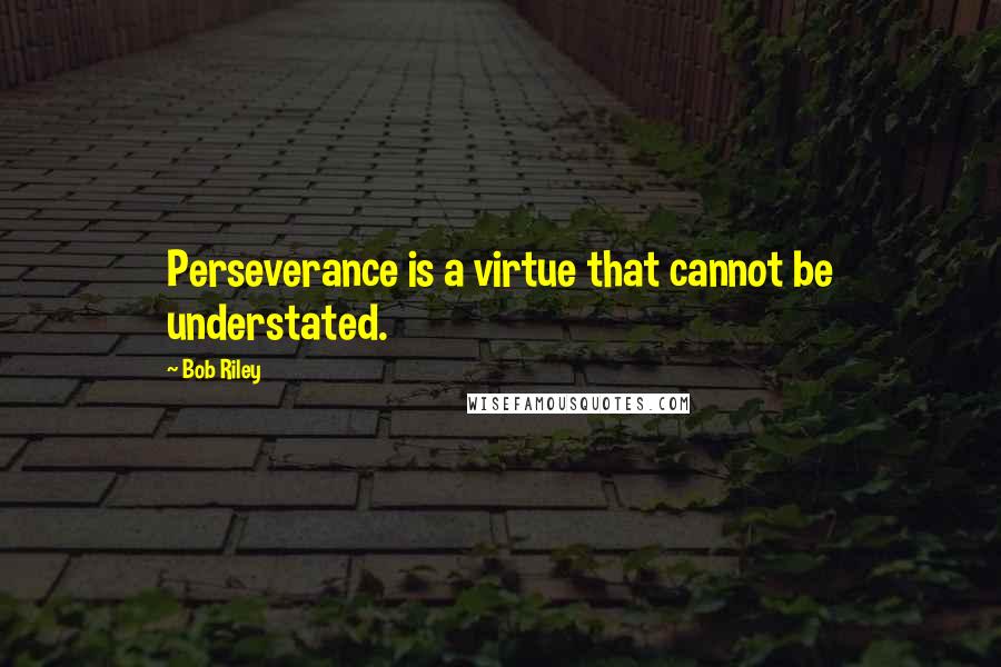 Bob Riley quotes: Perseverance is a virtue that cannot be understated. Bob Riley quotes: Perseverance is a virtue that cannot be understated.