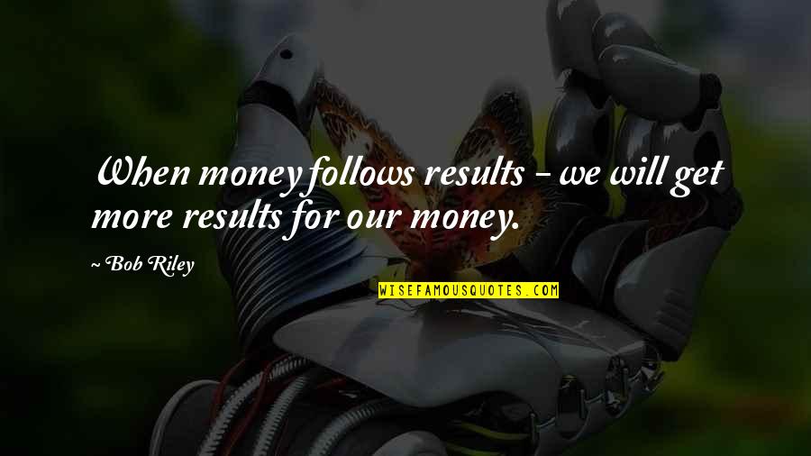 Bob Riley Quotes By Bob Riley: When money follows results - we will get