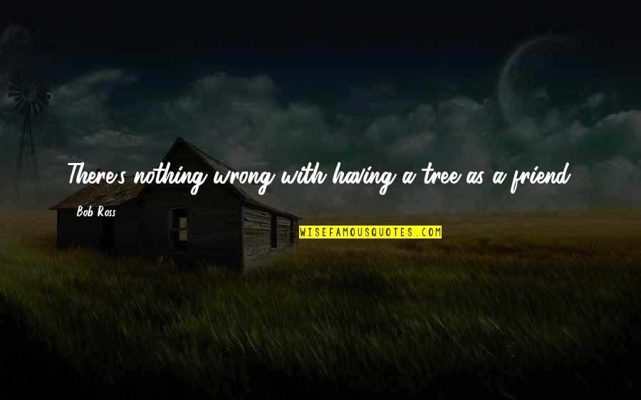 Bob Ross Friend Quotes By Bob Ross: There's nothing wrong with having a tree as