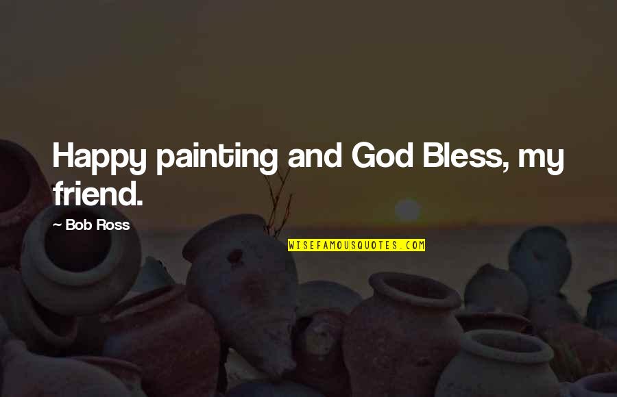 Bob Ross Friend Quotes By Bob Ross: Happy painting and God Bless, my friend.