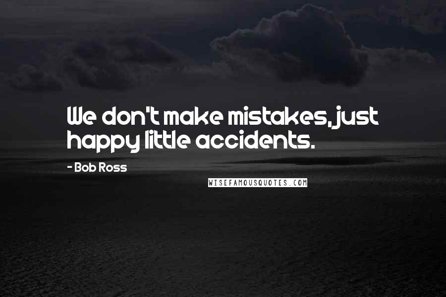 Bob Ross quotes: We don't make mistakes, just happy little accidents. Bob Ross quotes: We don't make mistakes, just happy little accidents.
