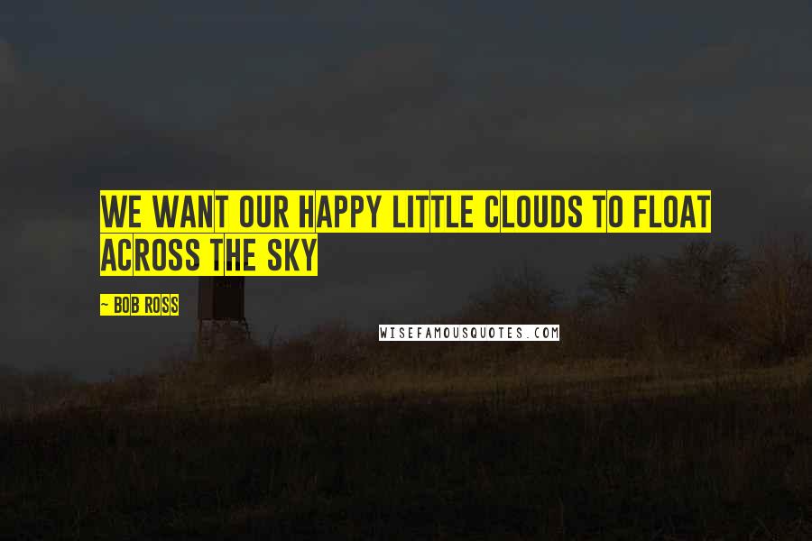 Bob Ross quotes: We want our happy little clouds to float across the sky