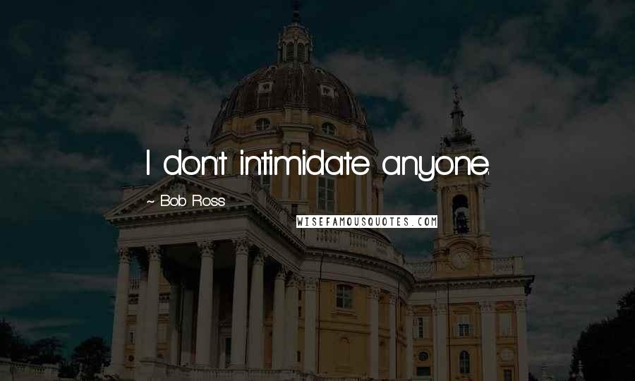 Bob Ross quotes: I don't intimidate anyone. Bob Ross quotes: I don't intimidate anyone.