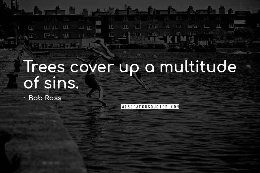 Bob Ross quotes: Trees cover up a multitude of sins. Bob Ross quotes: Trees cover up a multitude of sins.