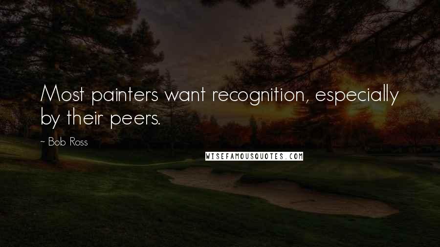 Bob Ross quotes: Most painters want recognition, especially by their peers. Bob Ross quotes: Most painters want recognition, especially by their peers.