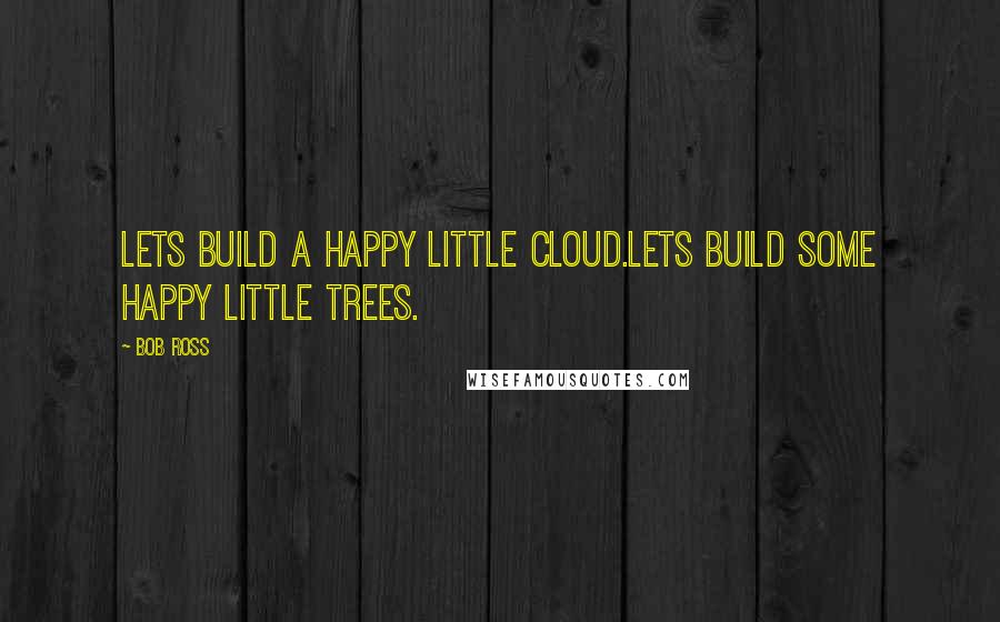 Bob Ross quotes: Lets build a happy little cloud.Lets build some happy little trees.