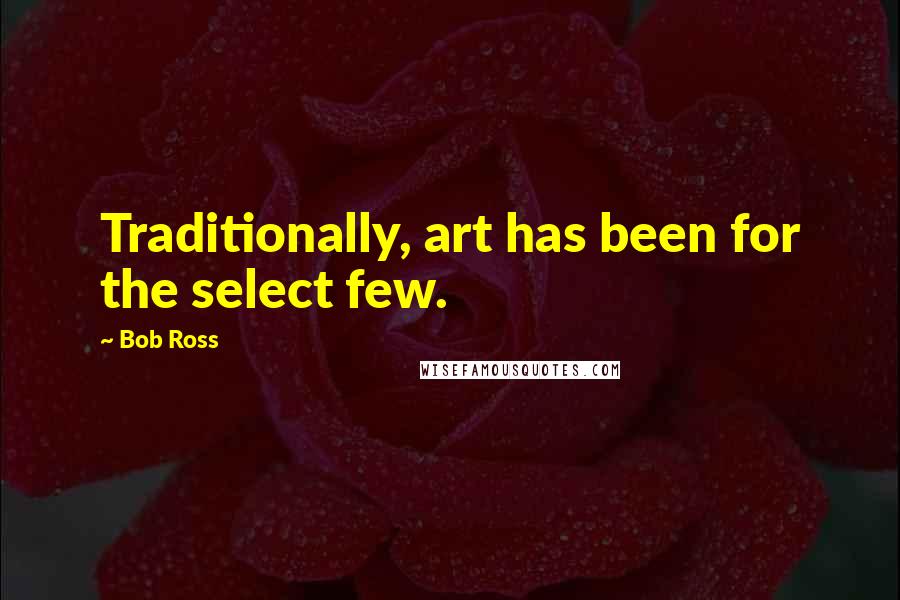 Bob Ross quotes: Traditionally, art has been for the select few.