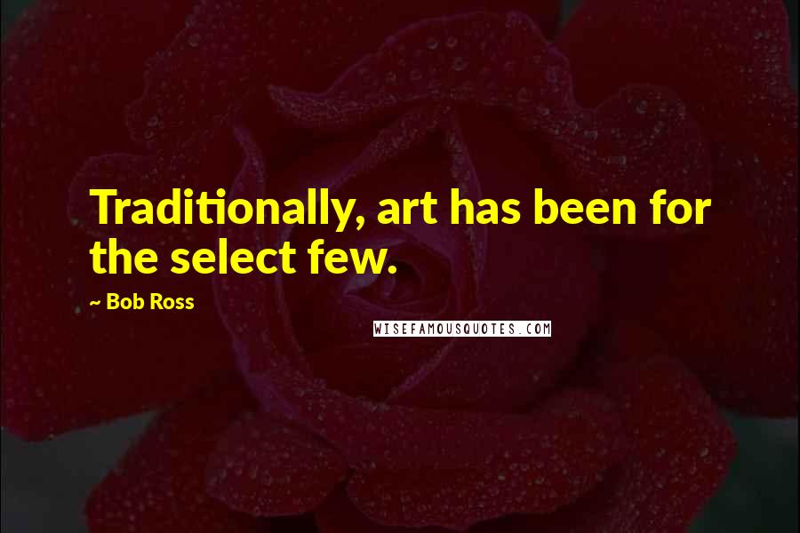 Bob Ross quotes: Traditionally, art has been for the select few. Bob Ross quotes: Traditionally, art has been for the select few.