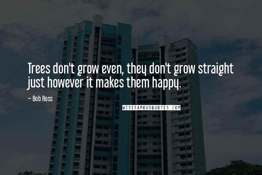 Bob Ross quotes: Trees don't grow even, they don't grow straight just however it makes them happy.