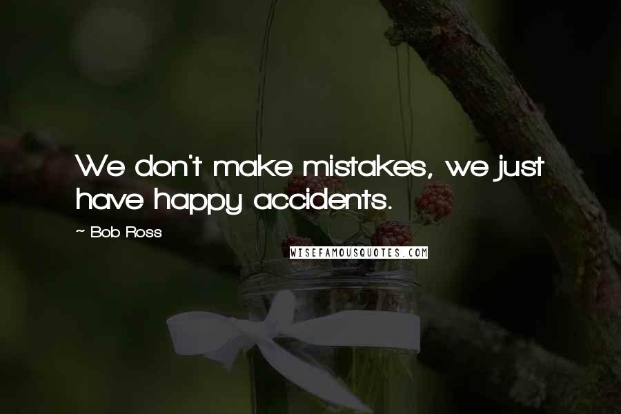 Bob Ross quotes: We don't make mistakes, we just have happy accidents. Bob Ross quotes: We don't make mistakes, we just have happy accidents.