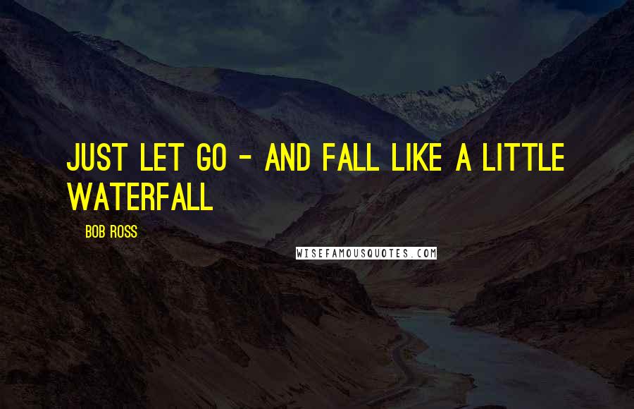 Bob Ross quotes: Just let go - and fall like a little waterfall