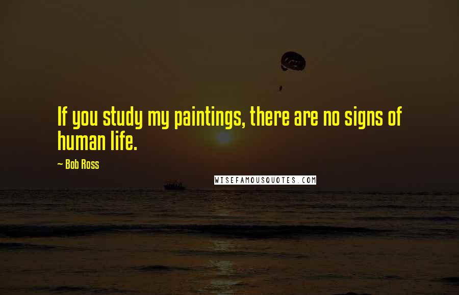 Bob Ross quotes: If you study my paintings, there are no signs of human life.