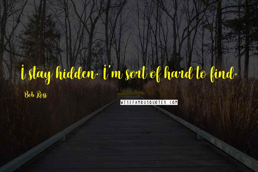 Bob Ross quotes: I stay hidden. I'm sort of hard to find.