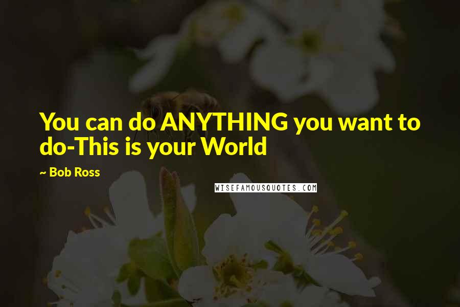Bob Ross quotes: You can do ANYTHING you want to do-This is your World