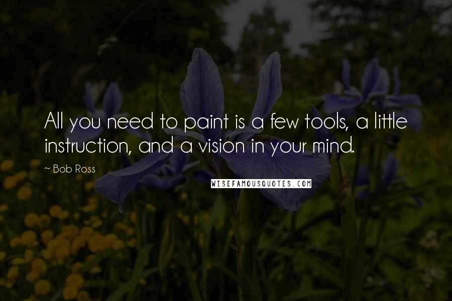 Bob Ross quotes: All you need to paint is a few tools, a little instruction, and a vision in your mind.