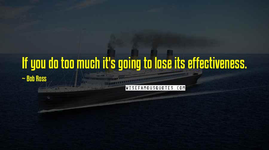 Bob Ross quotes: If you do too much it's going to lose its effectiveness.