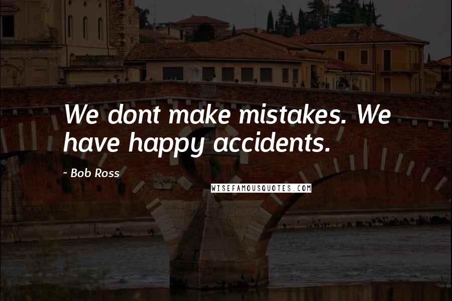 Bob Ross quotes: We dont make mistakes. We have happy accidents.