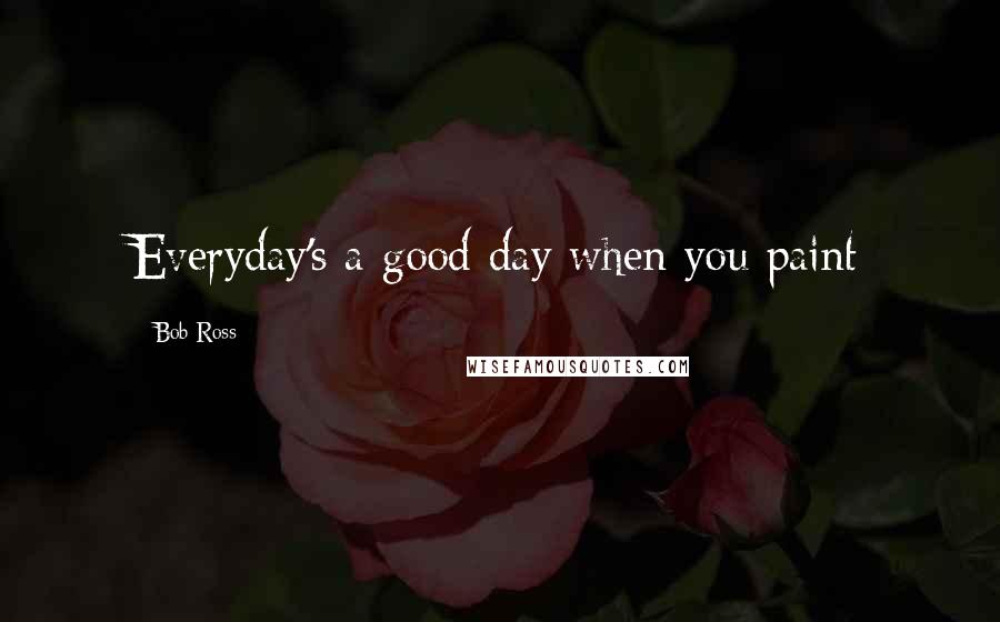 Bob Ross quotes: Everyday's a good day when you paint Bob Ross quotes: Everyday's a good day when you paint