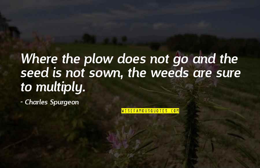 Bob S Your Uncle Quotes By Charles Spurgeon: Where the plow does not go and the