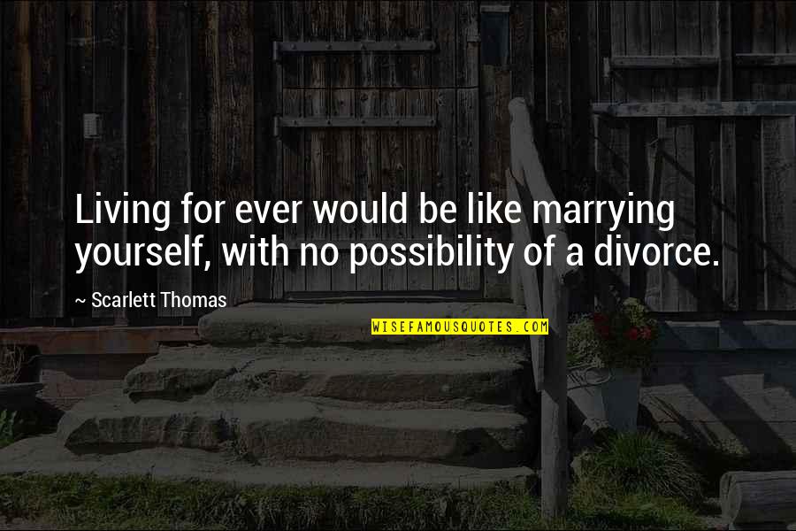Bob Sacamano Quotes By Scarlett Thomas: Living for ever would be like marrying yourself, Bob Sacamano Quotes By Scarlett Thomas: Living for ever would be like marrying yourself,