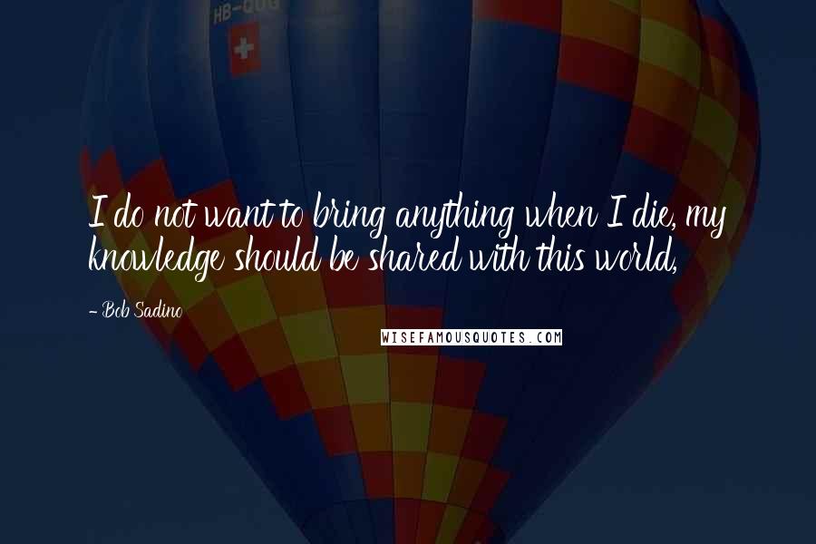 Bob Sadino quotes: I do not want to bring anything when I die, my knowledge should be shared with this world,