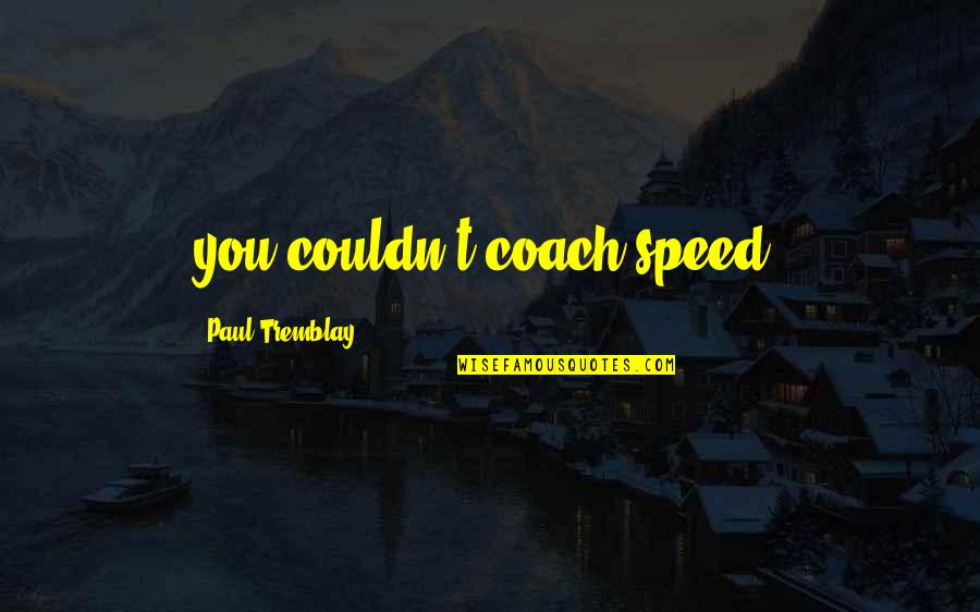 Bob Sadino Quotes By Paul Tremblay: you couldn't coach speed.