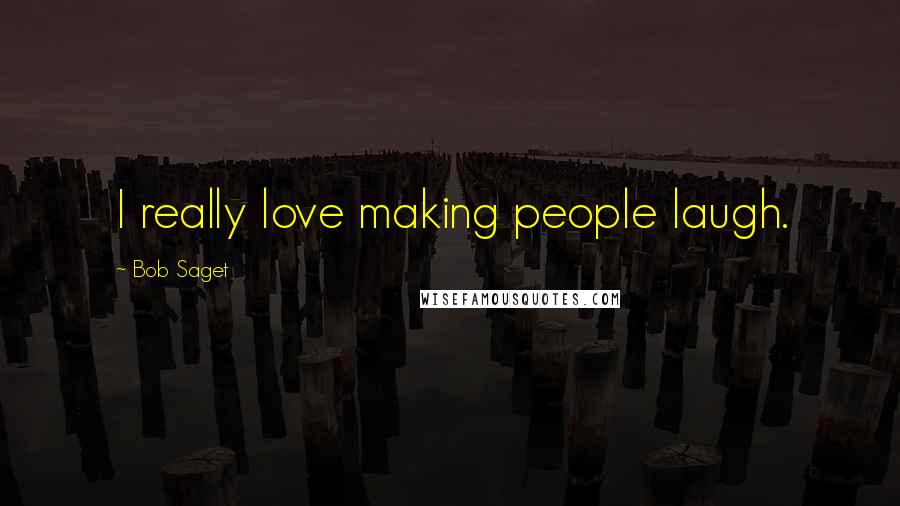 Bob Saget quotes: I really love making people laugh.