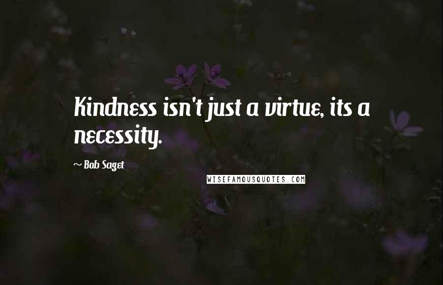 Bob Saget quotes: Kindness isn't just a virtue, its a necessity.