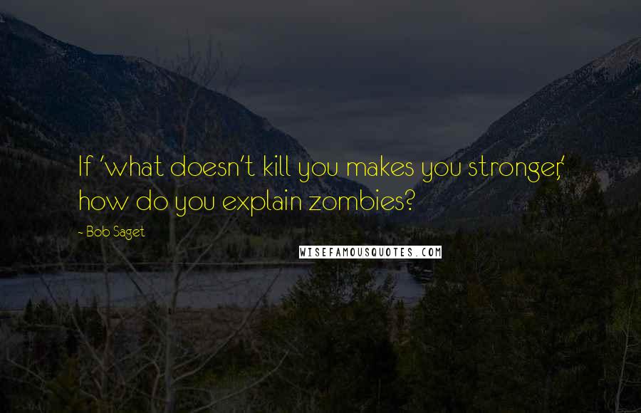 Bob Saget quotes: If 'what doesn't kill you makes you stronger,' how do you explain zombies?