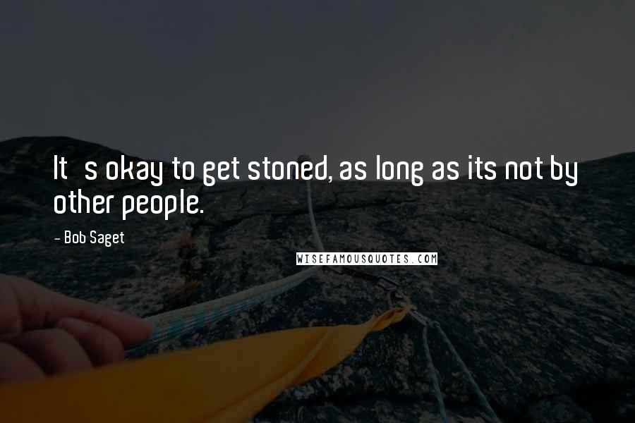 Bob Saget quotes: It's okay to get stoned, as long as its not by other people.
