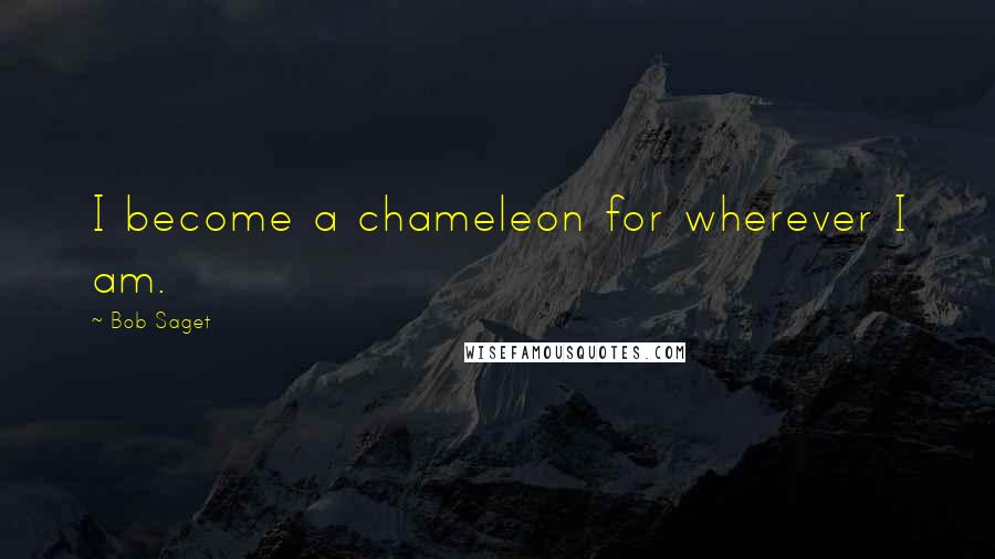 Bob Saget quotes: I become a chameleon for wherever I am.